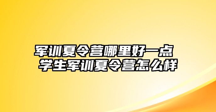 军训夏令营哪里好一点 学生军训夏令营怎么样