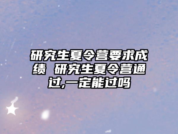 研究生夏令营要求成绩 研究生夏令营通过,一定能过吗