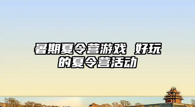 暑期夏令营游戏 好玩的夏令营活动