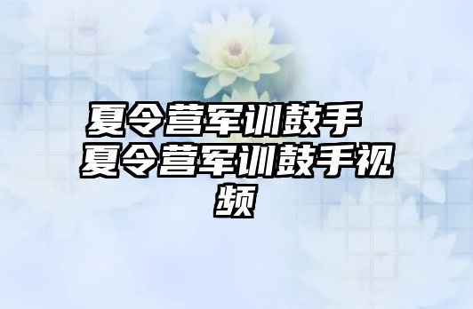 夏令营军训鼓手 夏令营军训鼓手视频