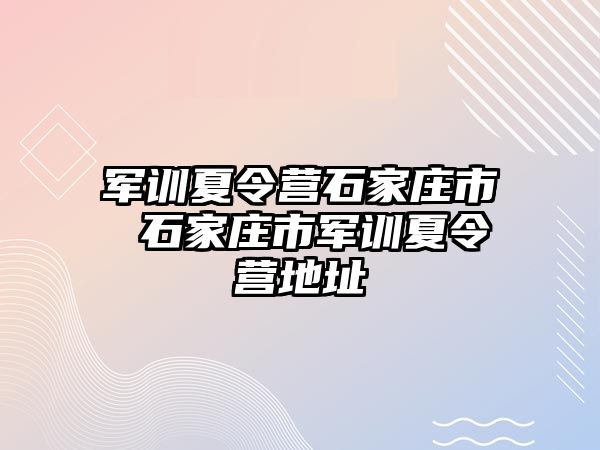 军训夏令营石家庄市 石家庄市军训夏令营地址