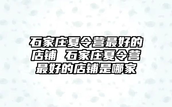 石家庄夏令营最好的店铺 石家庄夏令营最好的店铺是哪家