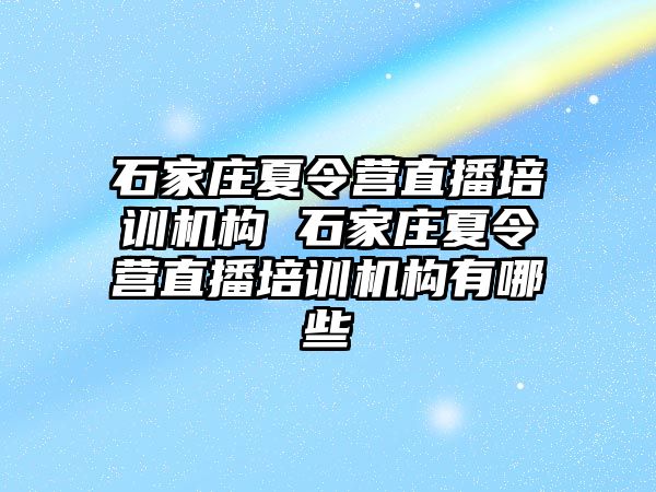 石家庄夏令营直播培训机构 石家庄夏令营直播培训机构有哪些