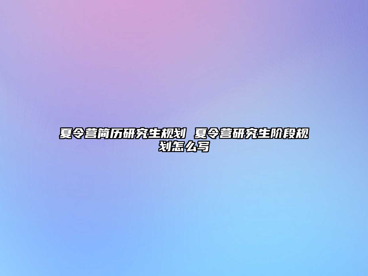 夏令营简历研究生规划 夏令营研究生阶段规划怎么写