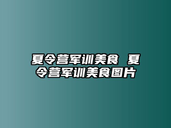 夏令营军训美食 夏令营军训美食图片