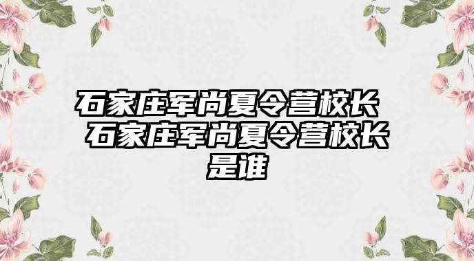 石家庄军尚夏令营校长 石家庄军尚夏令营校长是谁