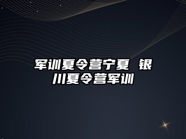 军训夏令营宁夏 银川夏令营军训