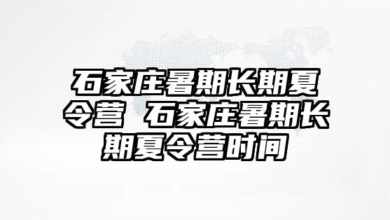 石家庄暑期长期夏令营 石家庄暑期长期夏令营时间