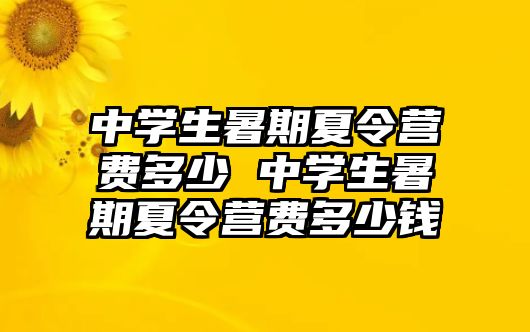 中学生暑期夏令营费多少 中学生暑期夏令营费多少钱