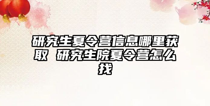 研究生夏令营信息哪里获取 研究生院夏令营怎么找