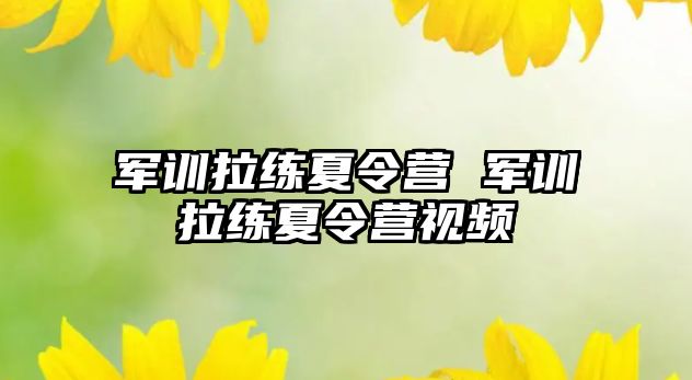 军训拉练夏令营 军训拉练夏令营视频