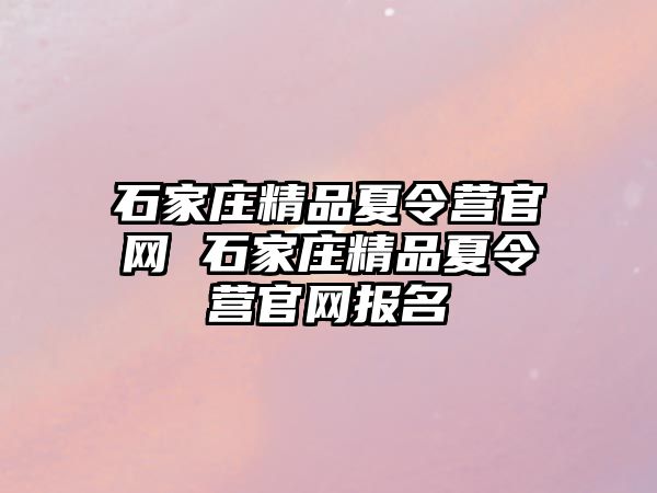 石家庄精品夏令营官网 石家庄精品夏令营官网报名