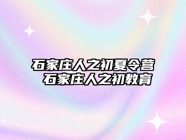 石家庄人之初夏令营 石家庄人之初教育