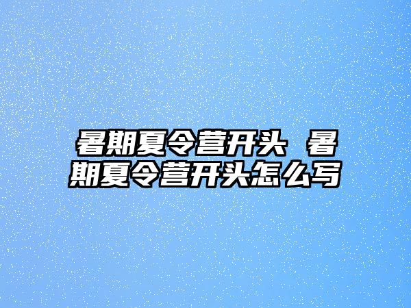 暑期夏令营开头 暑期夏令营开头怎么写