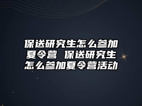 保送研究生怎么参加夏令营 保送研究生怎么参加夏令营活动