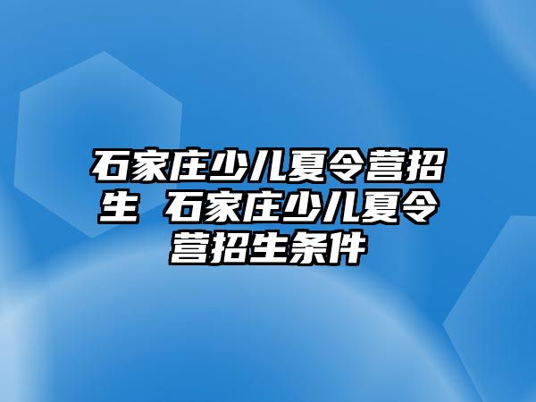 石家庄少儿夏令营招生 石家庄少儿夏令营招生条件