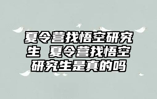 夏令营找悟空研究生 夏令营找悟空研究生是真的吗