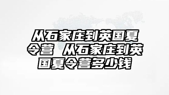 从石家庄到英国夏令营 从石家庄到英国夏令营多少钱