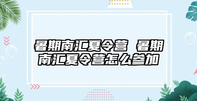 暑期南汇夏令营 暑期南汇夏令营怎么参加