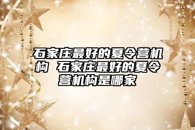 石家庄最好的夏令营机构 石家庄最好的夏令营机构是哪家