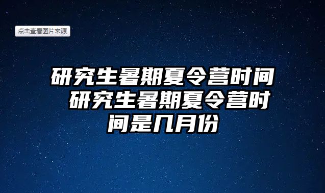 研究生暑期夏令营时间 研究生暑期夏令营时间是几月份