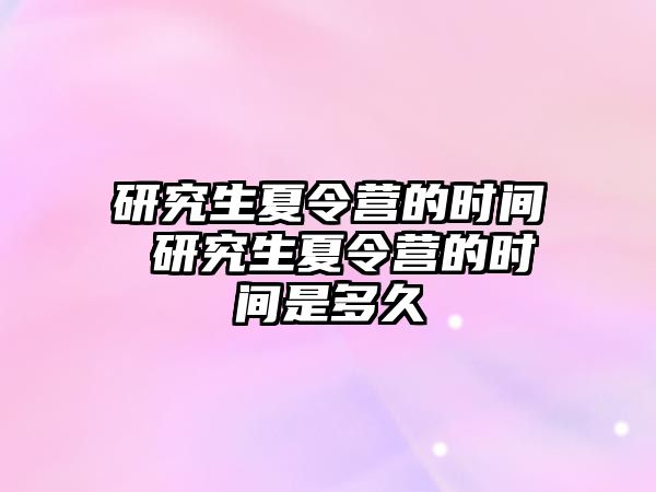 研究生夏令营的时间 研究生夏令营的时间是多久