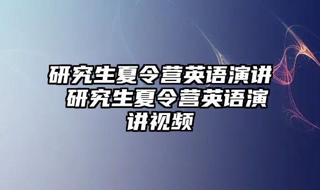 研究生夏令营英语演讲 研究生夏令营英语演讲视频