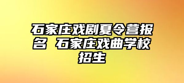 石家庄戏剧夏令营报名 石家庄戏曲学校招生