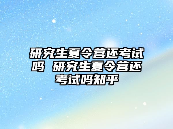 研究生夏令营还考试吗 研究生夏令营还考试吗知乎