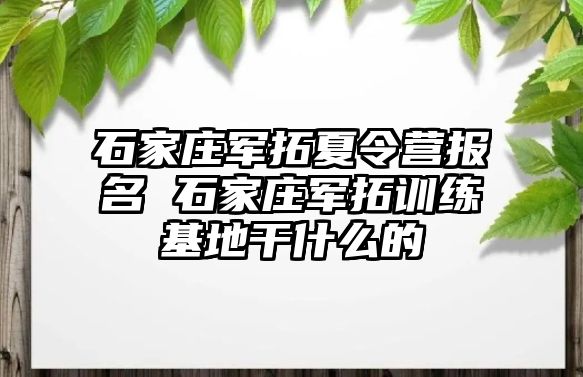 石家庄军拓夏令营报名 石家庄军拓训练基地干什么的