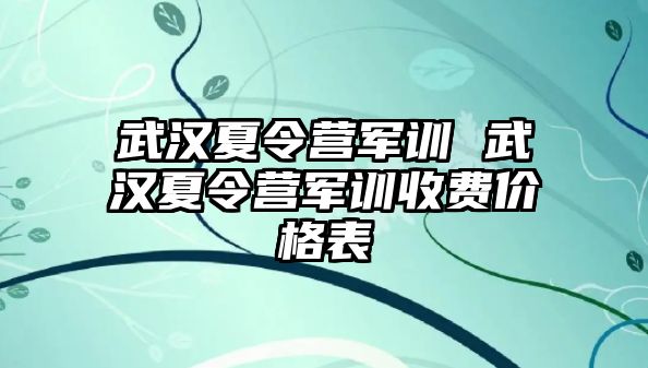 武汉夏令营军训 武汉夏令营军训收费价格表