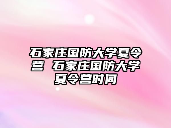 石家庄国防大学夏令营 石家庄国防大学夏令营时间