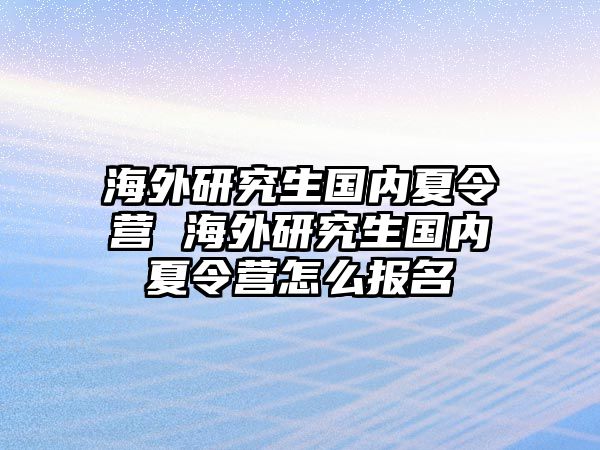 海外研究生国内夏令营 海外研究生国内夏令营怎么报名