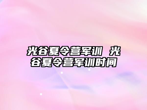 光谷夏令营军训 光谷夏令营军训时间