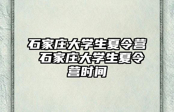 石家庄大学生夏令营 石家庄大学生夏令营时间