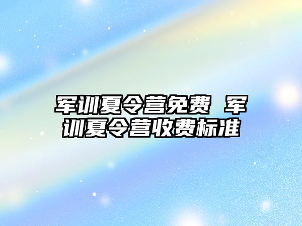 军训夏令营免费 军训夏令营收费标准