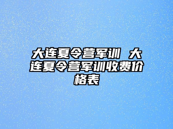 大连夏令营军训 大连夏令营军训收费价格表