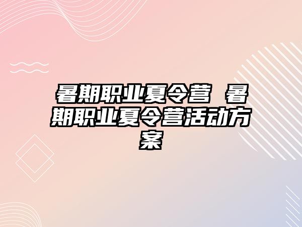 暑期职业夏令营 暑期职业夏令营活动方案