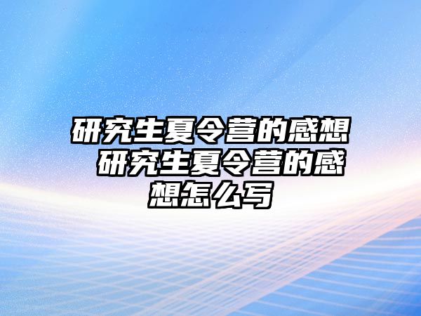 研究生夏令营的感想 研究生夏令营的感想怎么写