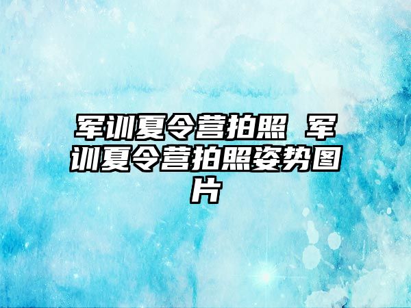 军训夏令营拍照 军训夏令营拍照姿势图片