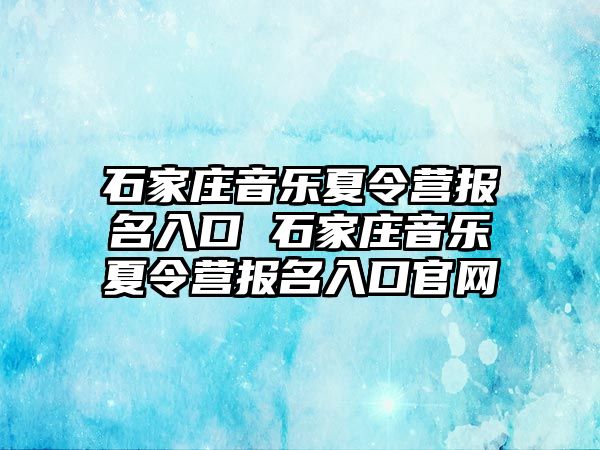 石家庄音乐夏令营报名入口 石家庄音乐夏令营报名入口官网