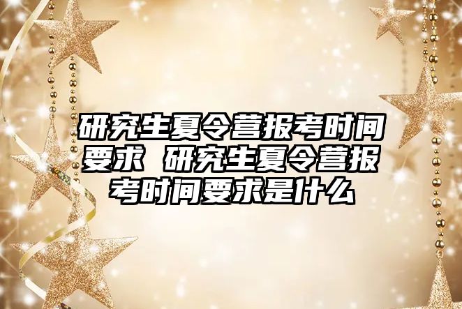 研究生夏令营报考时间要求 研究生夏令营报考时间要求是什么