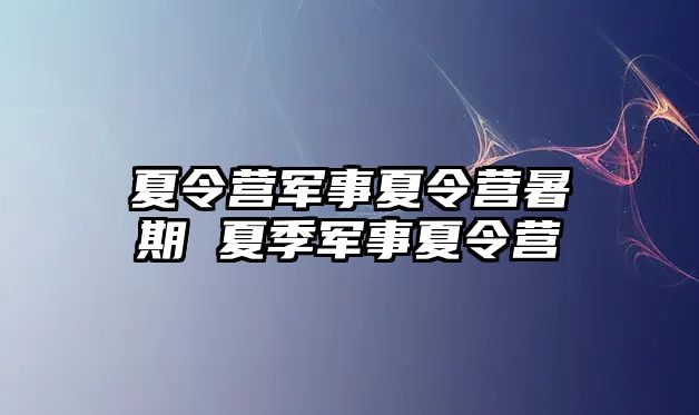 夏令营军事夏令营暑期 夏季军事夏令营