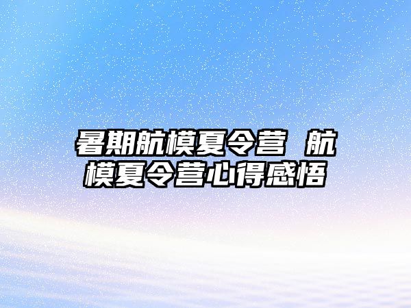 暑期航模夏令营 航模夏令营心得感悟