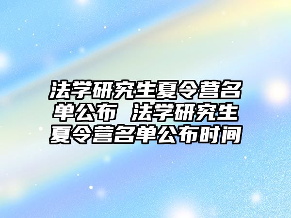 法学研究生夏令营名单公布 法学研究生夏令营名单公布时间