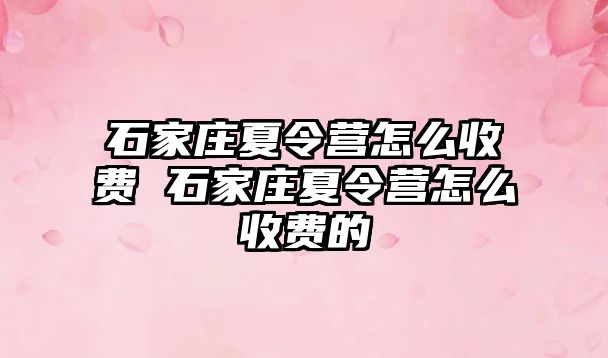 石家庄夏令营怎么收费 石家庄夏令营怎么收费的