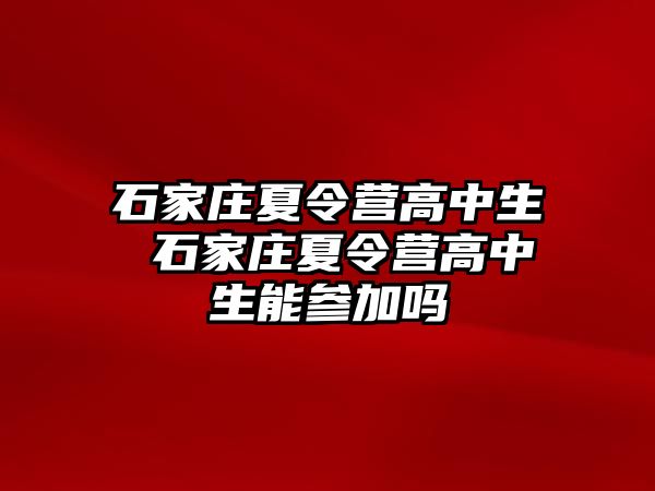 石家庄夏令营高中生 石家庄夏令营高中生能参加吗