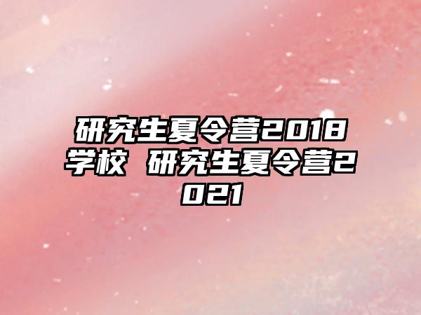 研究生夏令营2018学校 研究生夏令营2021