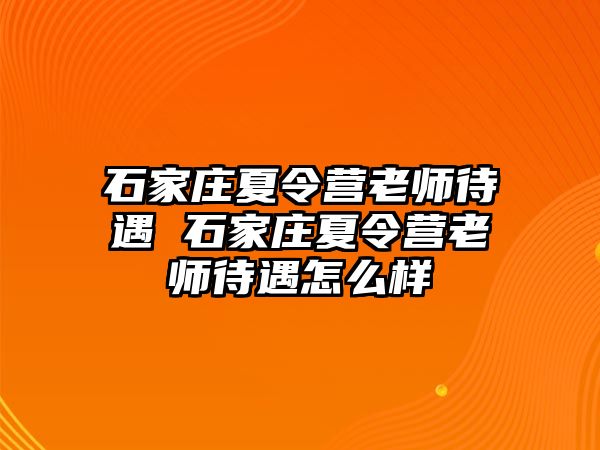 石家庄夏令营老师待遇 石家庄夏令营老师待遇怎么样