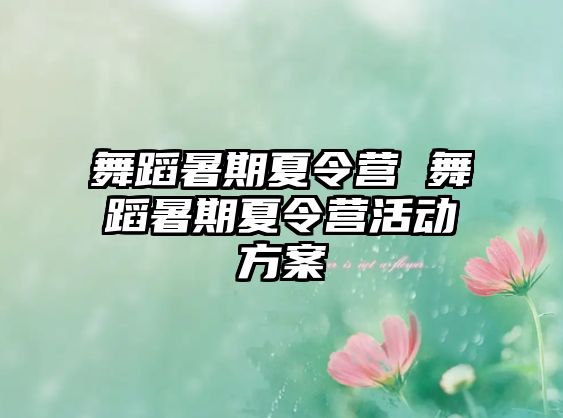 舞蹈暑期夏令营 舞蹈暑期夏令营活动方案